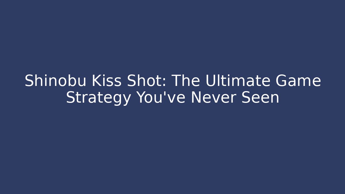 Shinobu Kiss Shot: The Ultimate Game Strategy You’ve Never Seen