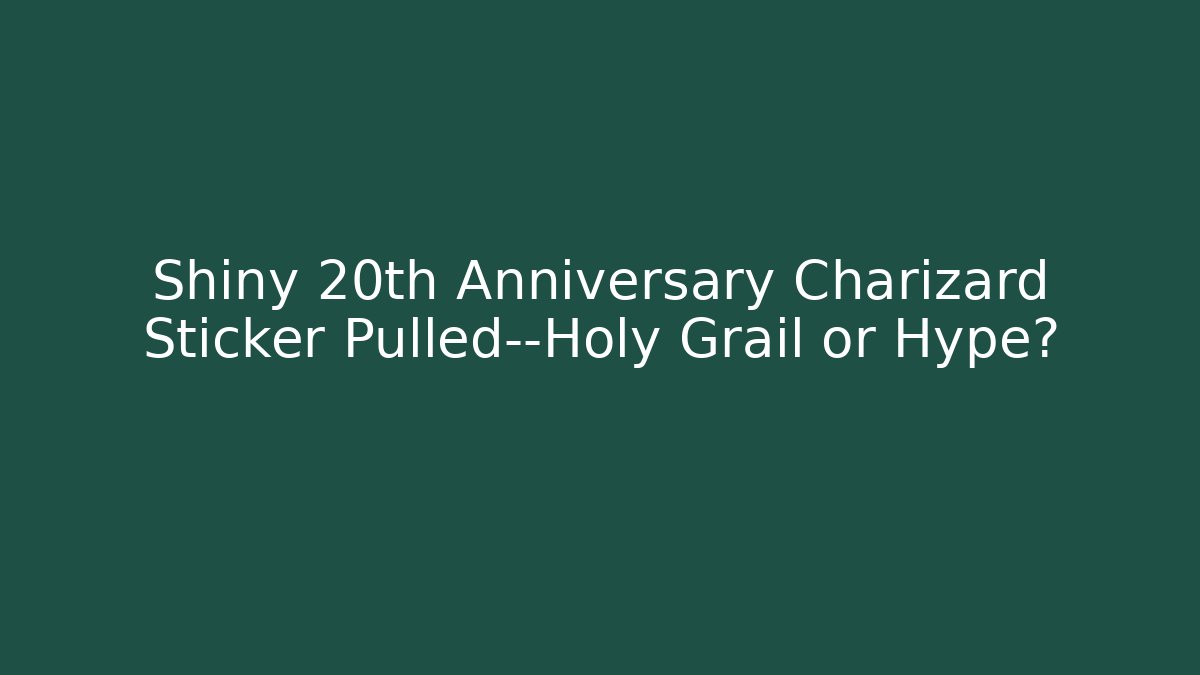 Shiny 20th Anniversary Charizard Sticker Pulled—Holy Grail or Hype?