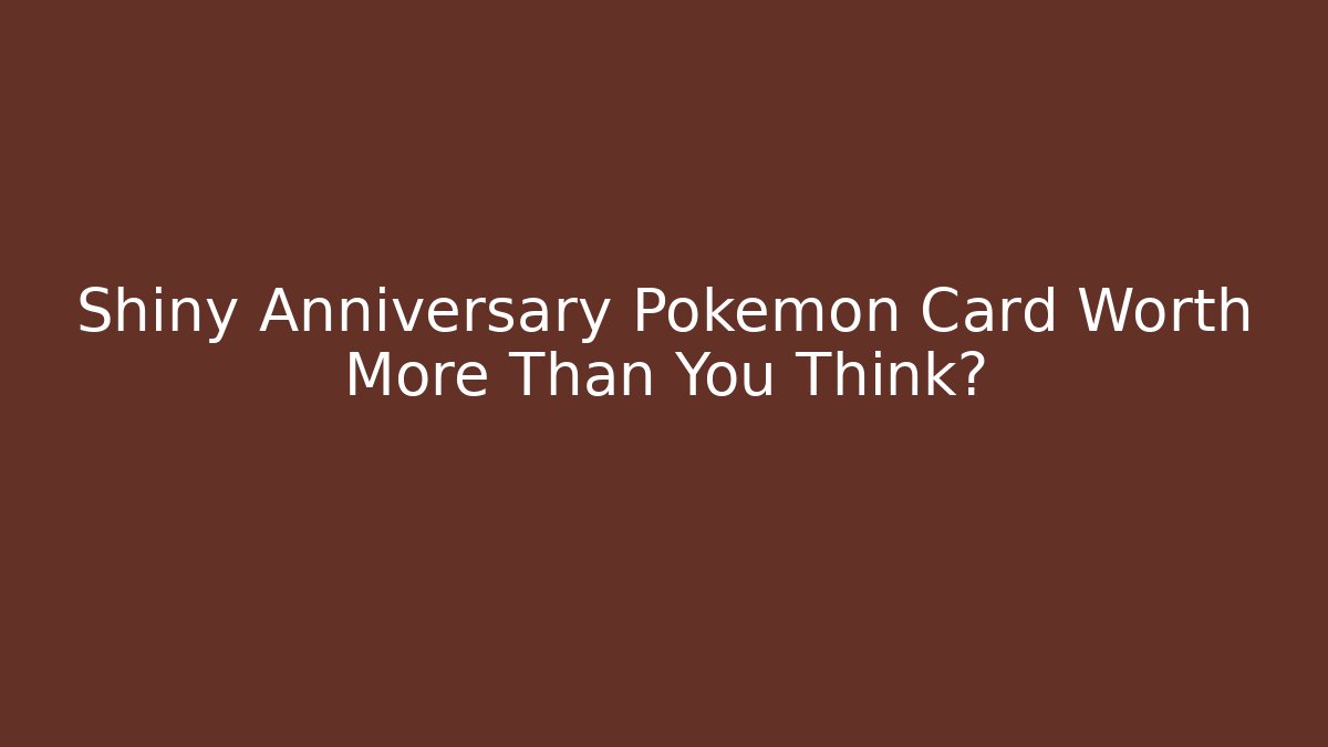 Shiny Anniversary Pokemon Card Worth More Than You Think?