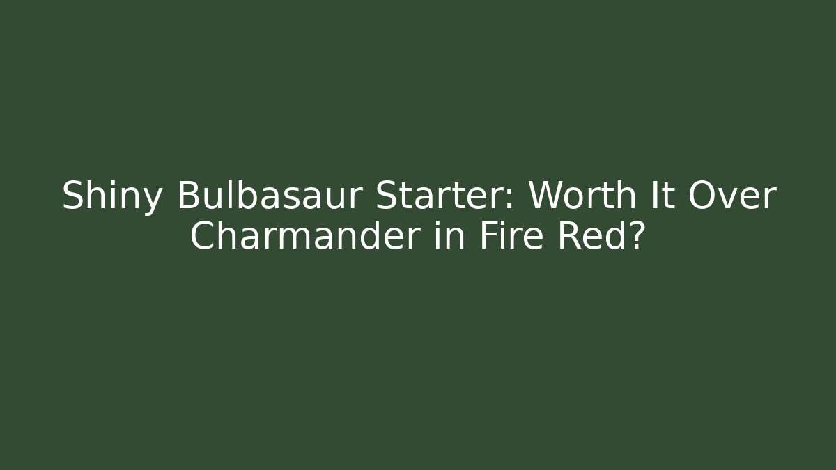 Shiny Bulbasaur Starter: Worth It Over Charmander in Fire Red?