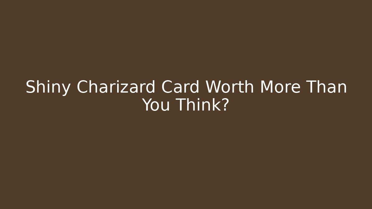 Shiny Charizard Card Worth More Than You Think?