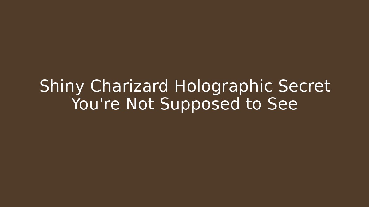 Shiny Charizard Holographic Secret You’re Not Supposed to See