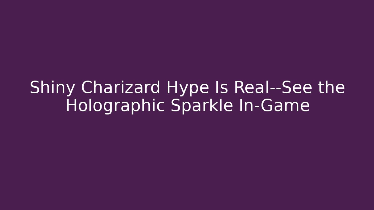 Shiny Charizard Hype Is Real—See the Holographic Sparkle In-Game