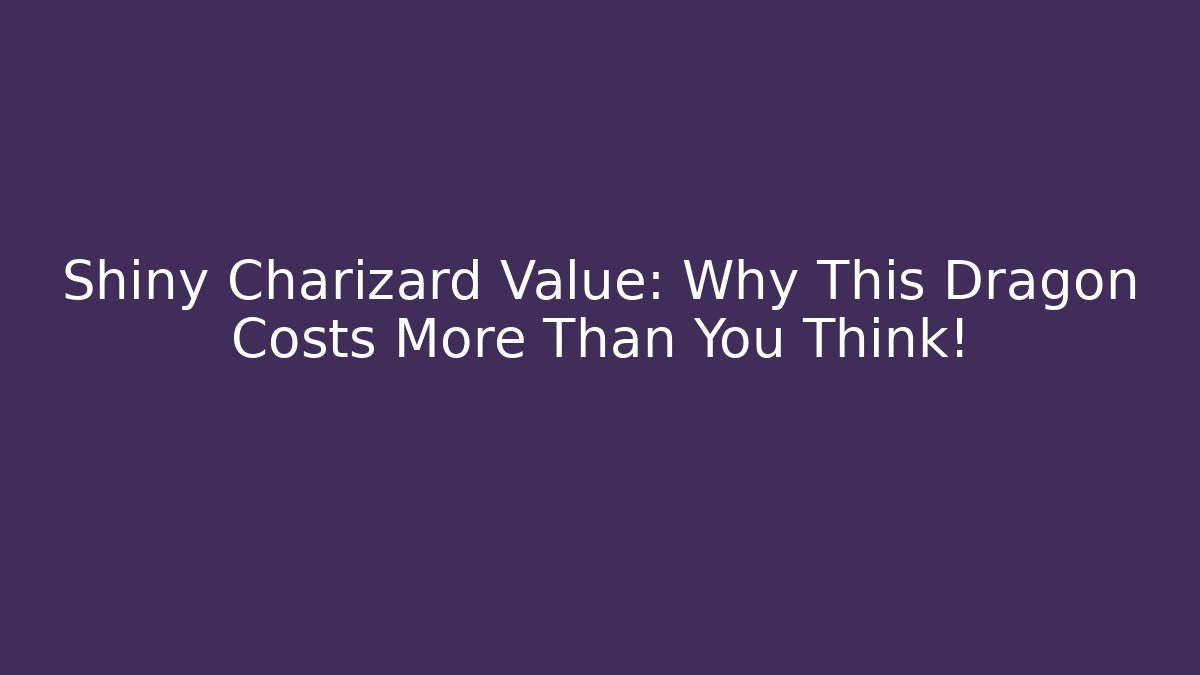 Shiny Charizard Value: Why This Dragon Costs More Than You Think! - Create More Assets
