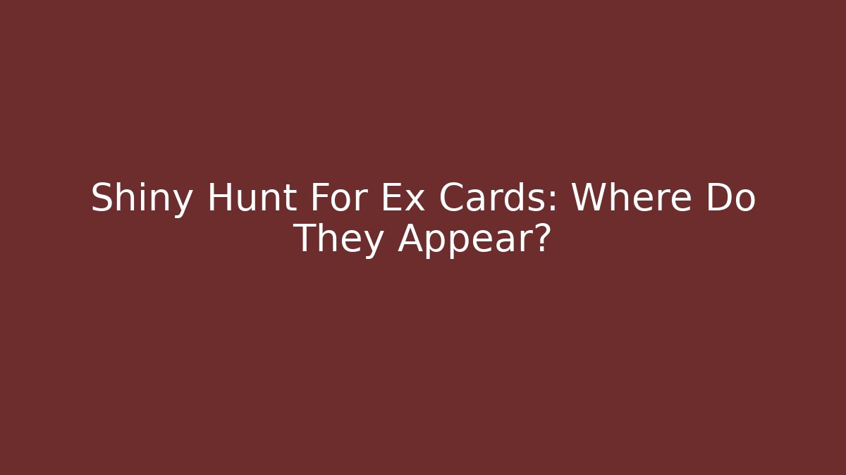 Shiny Hunt For Ex Cards: Where Do They Appear?