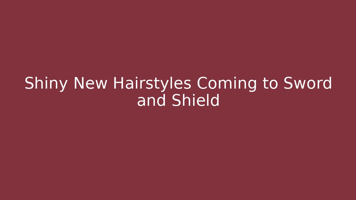 Shiny New Hairstyles Coming to Sword and Shield