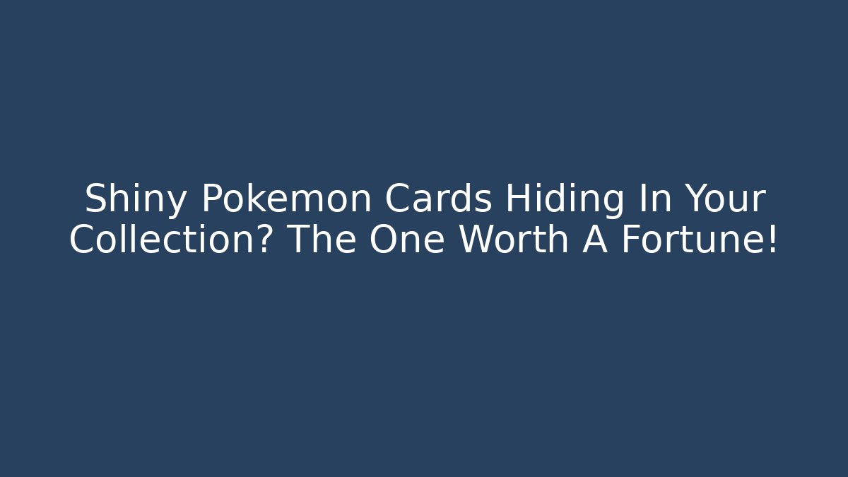 Shiny Pokémon Cards Hiding In Your Collection? The One Worth A Fortune!