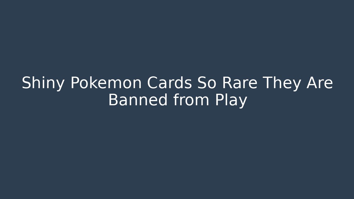 Shiny Pokémon Cards So Rare They Are Banned from Play