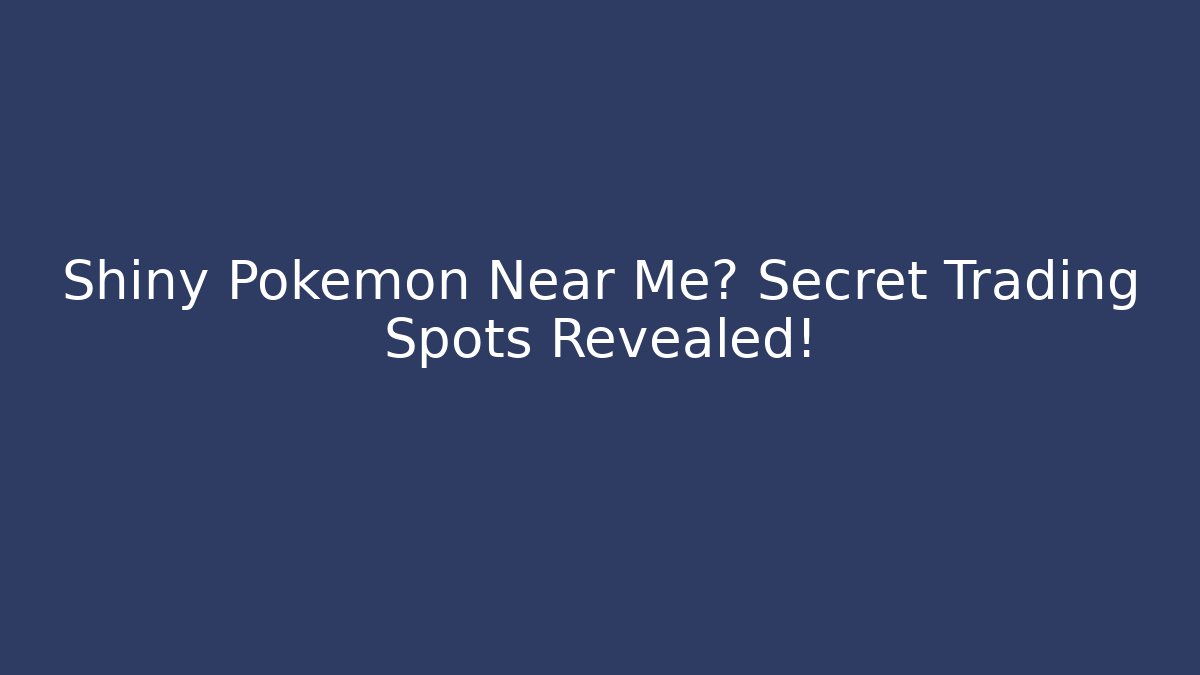 Shiny Pokémon Near Me? Secret Trading Spots Revealed!