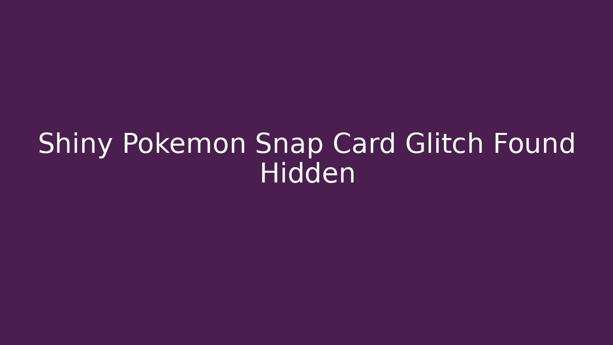Shiny Pokemon Snap Card Glitch Found Hidden - Create More Assets