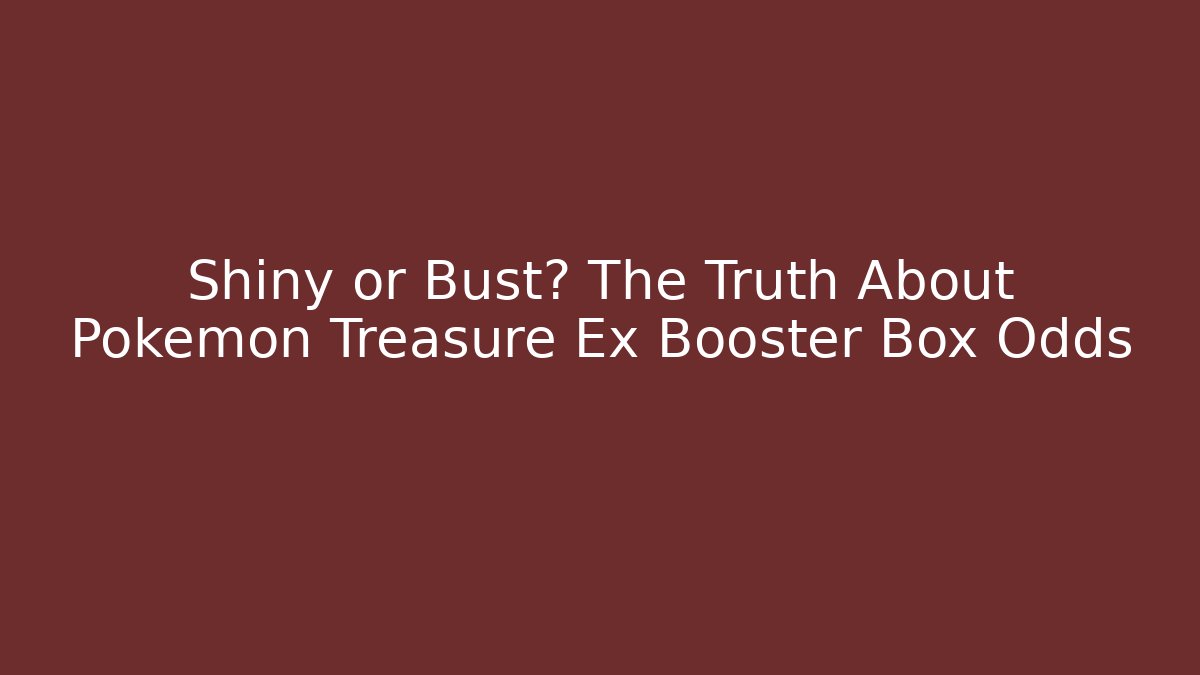Shiny or Bust? The Truth About Pokemon Treasure Ex Booster Box Odds