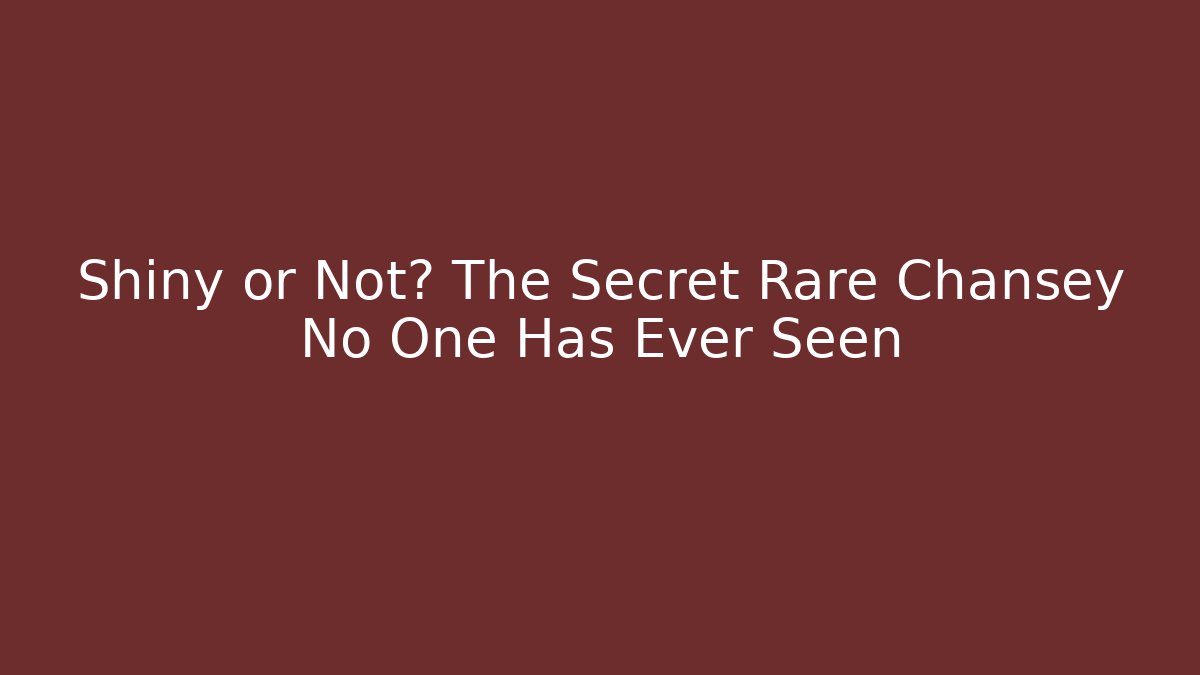 Shiny or Not? The Secret Rare Chansey No One Has Ever Seen