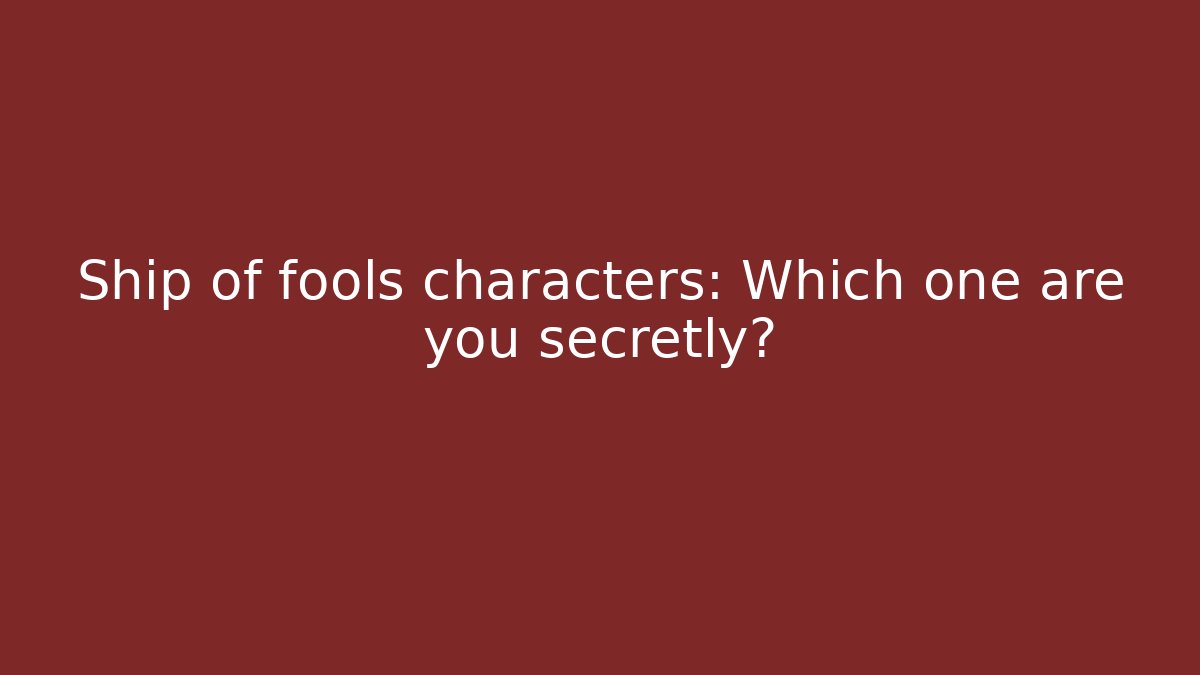 Ship of fools characters: Which one are you secretly?