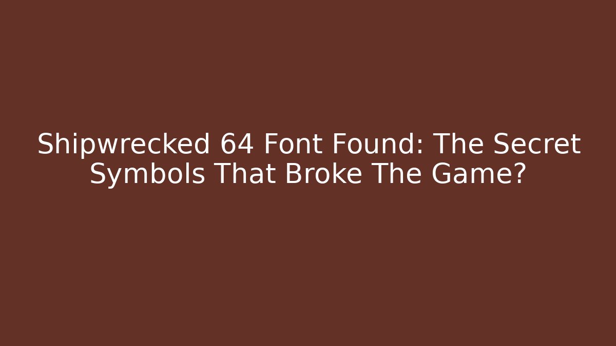 Shipwrecked 64 Font Found: The Secret Symbols That Broke The Game?