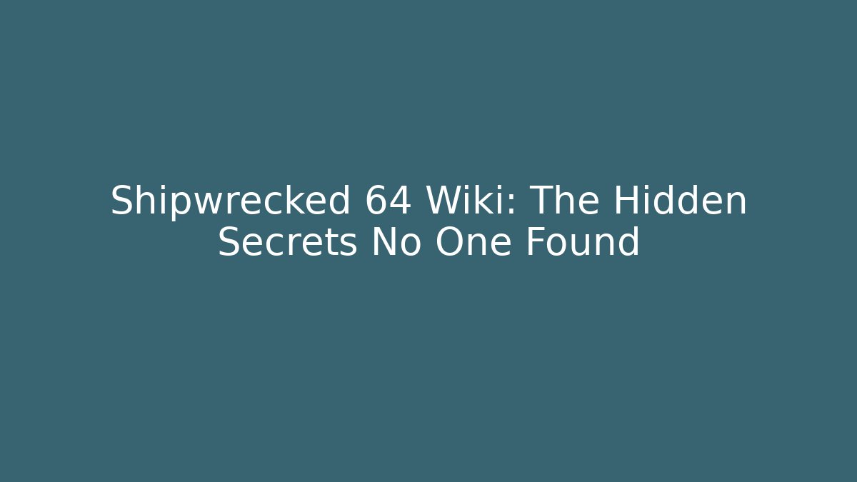 Shipwrecked 64 Wiki: The Hidden Secrets No One Found - Create More Assets