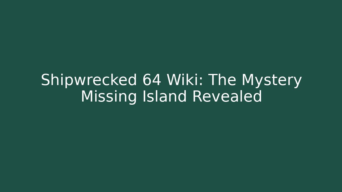 Shipwrecked 64 Wiki: The Mystery Missing Island Revealed