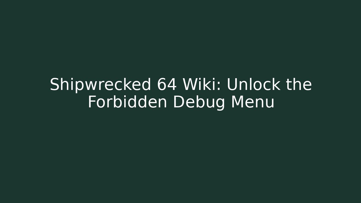 Shipwrecked 64 Wiki: Unlock the Forbidden Debug Menu