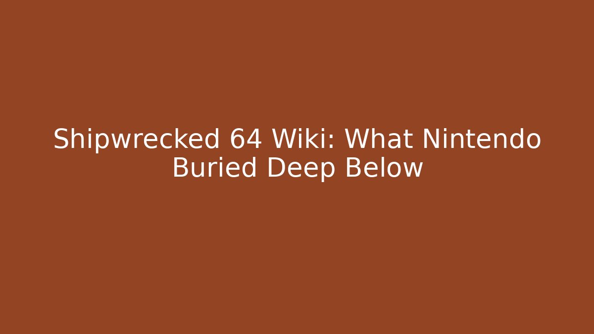 Shipwrecked 64 Wiki: What Nintendo Buried Deep Below