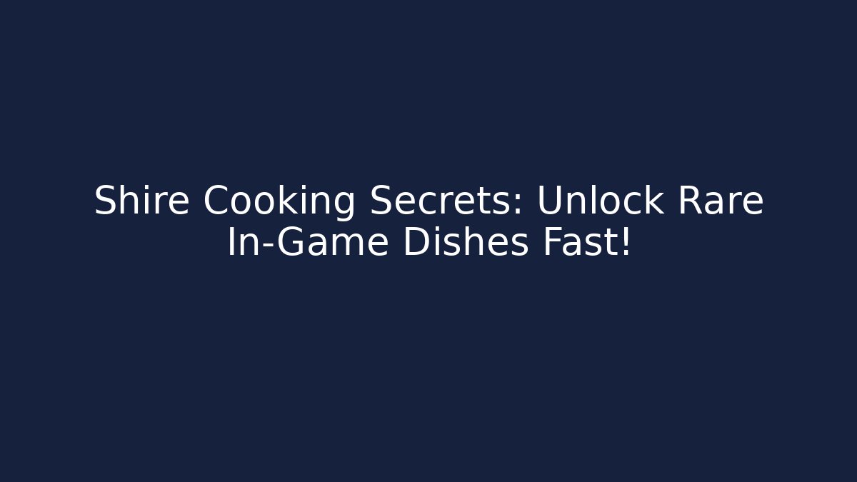 Shire Cooking Secrets: Unlock Rare In-Game Dishes Fast!