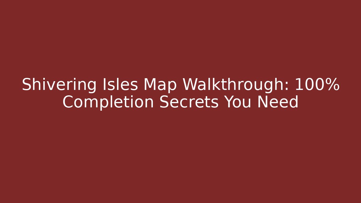 Shivering Isles Map Walkthrough: 100% Completion Secrets You Need - Create More Assets