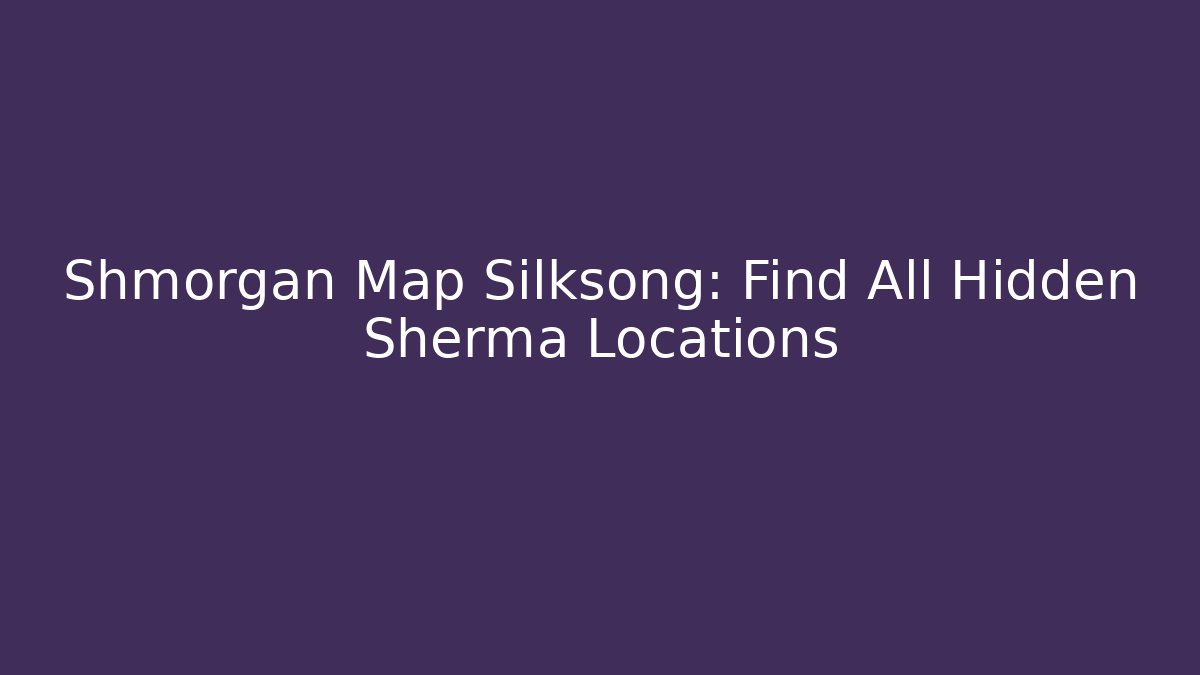 Shmorgan Map Silksong: Find All Hidden Sherma Locations