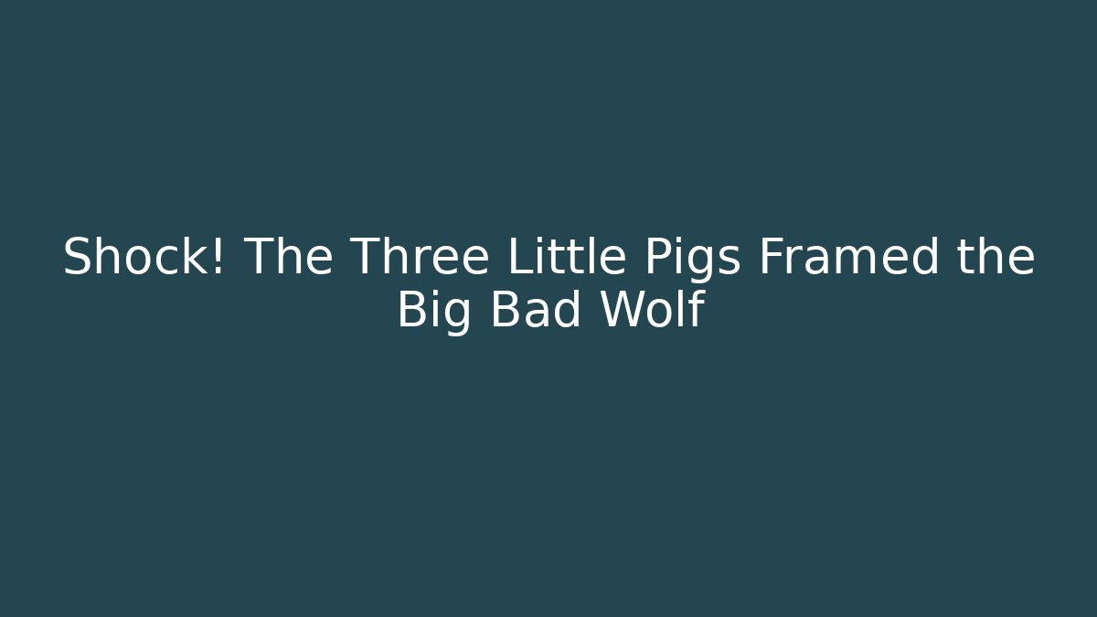 Shock! The Three Little Pigs Framed the Big Bad Wolf
