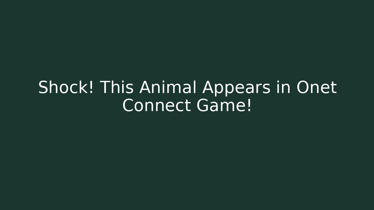 Shock! This Animal Appears in Onet Connect Game!