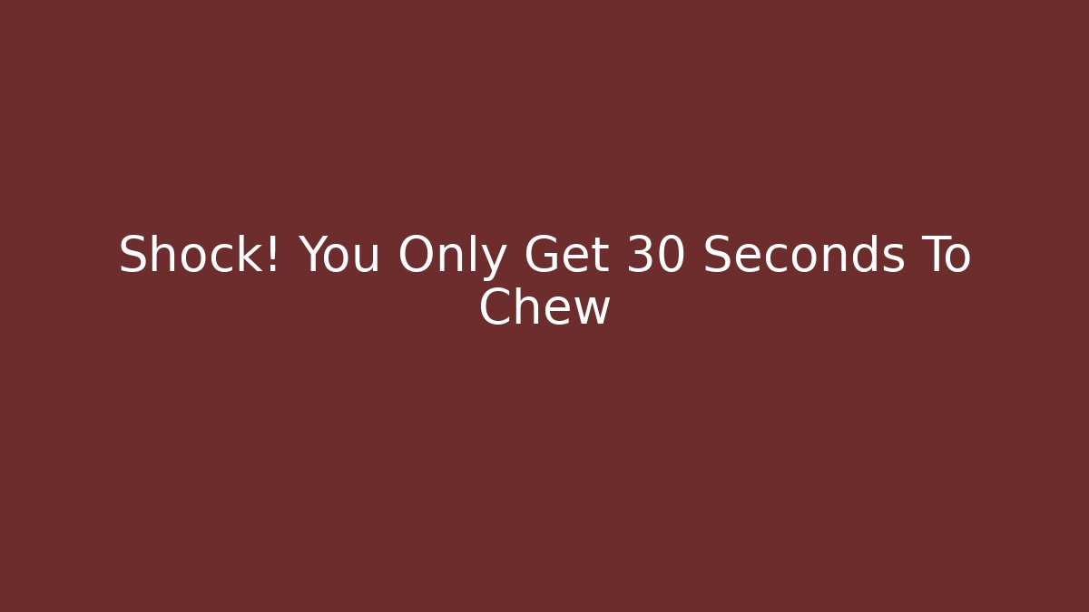 Shock! You Only Get 30 Seconds To Chew - Create More Assets