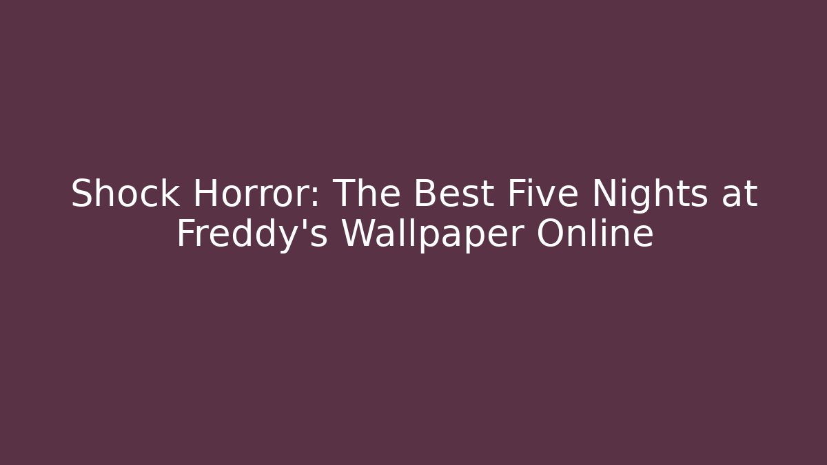 Shock Horror: The Best Five Nights at Freddy's Wallpaper Online