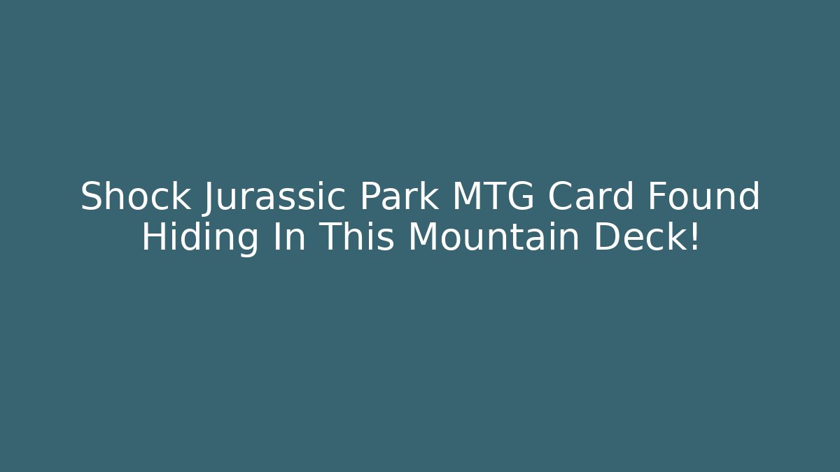 Shock Jurassic Park MTG Card Found Hiding In This Mountain Deck!