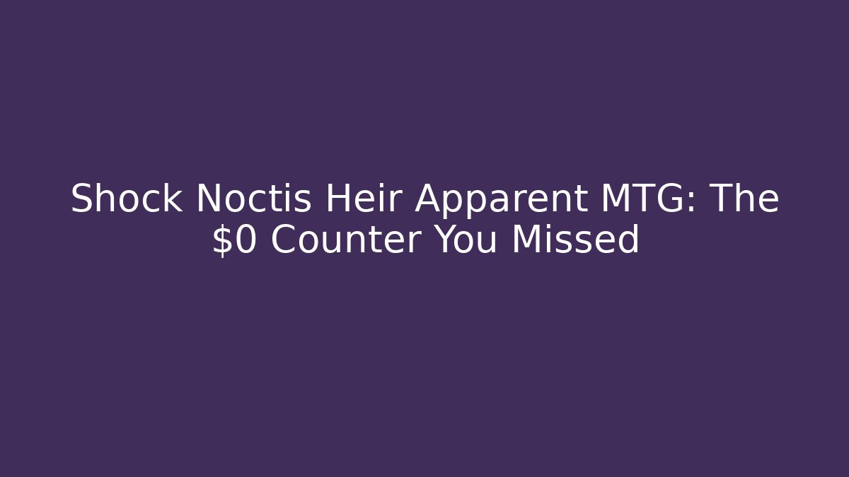Shock Noctis Heir Apparent MTG: The $0 Counter You Missed