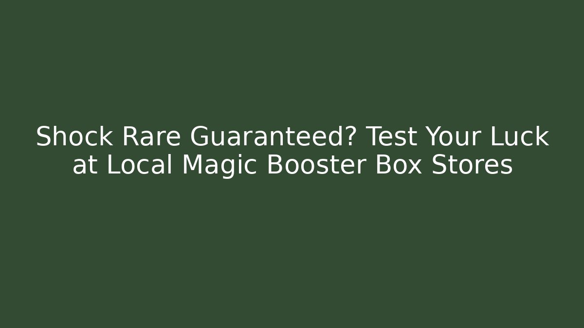 Shock Rare Guaranteed? Test Your Luck at Local Magic Booster Box Stores