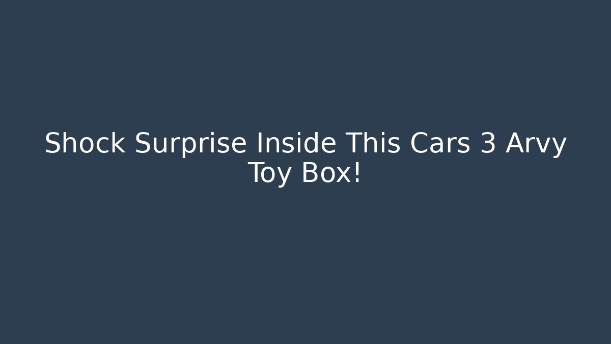 Shock Surprise Inside This Cars 3 Arvy Toy Box!