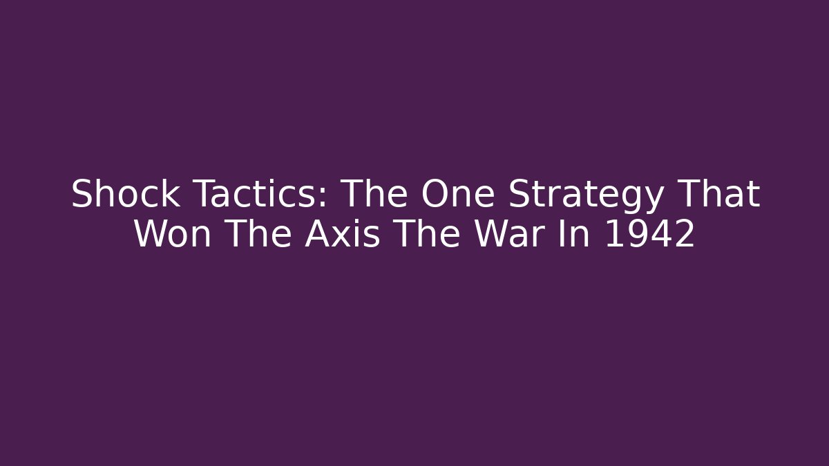 Shock Tactics: The One Strategy That Won The Axis The War In 1942