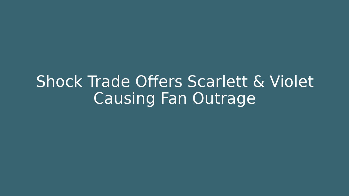 Shock Trade Offers Scarlett & Violet Causing Fan Outrage - Create More Assets