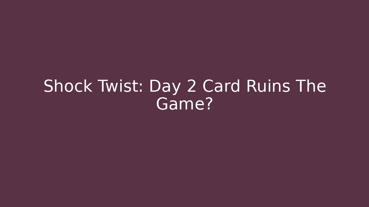 Shock Twist: Day 2 Card Ruins The Game?