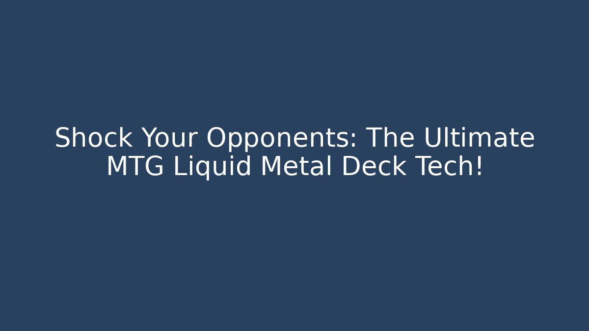 Shock Your Opponents: The Ultimate MTG Liquid Metal Deck Tech!