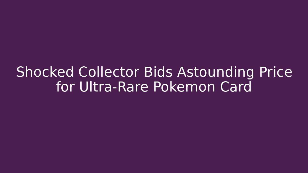 Shocked Collector Bids Astounding Price for Ultra-Rare Pokémon Card