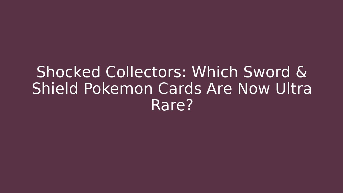 Shocked Collectors: Which Sword & Shield Pokémon Cards Are Now Ultra Rare?