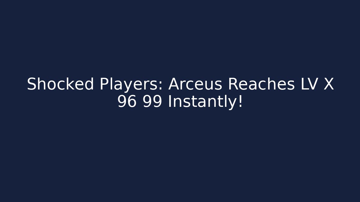 Shocked Players: Arceus Reaches LV X 96 99 Instantly!