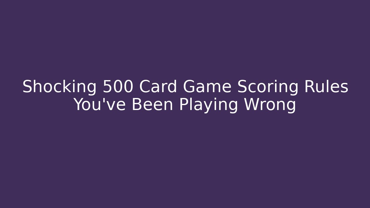 Shocking 500 Card Game Scoring Rules You’ve Been Playing Wrong - Create More Assets