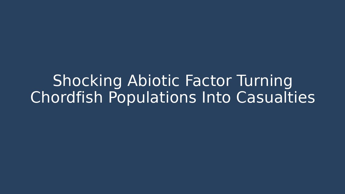 Shocking Abiotic Factor Turning Chordfish Populations Into Casualties
