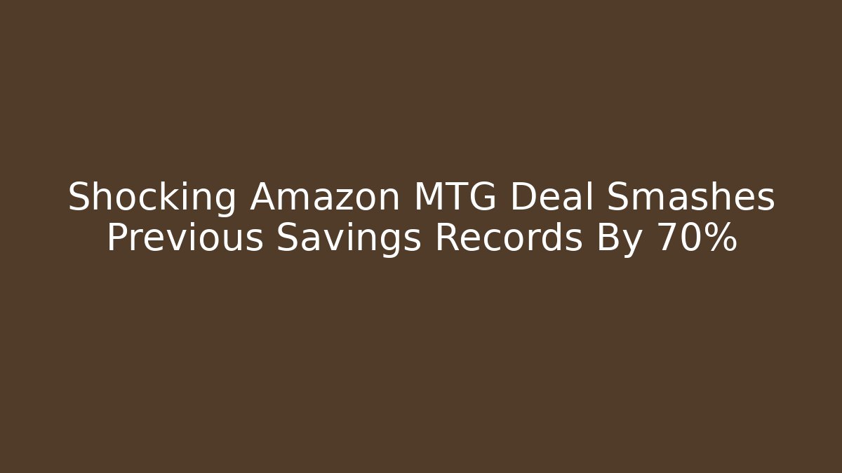 Shocking Amazon MTG Deal Smashes Previous Savings Records By 70%