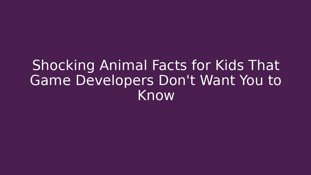 Shocking Animal Facts for Kids That Game Developers Don't Want You to Know