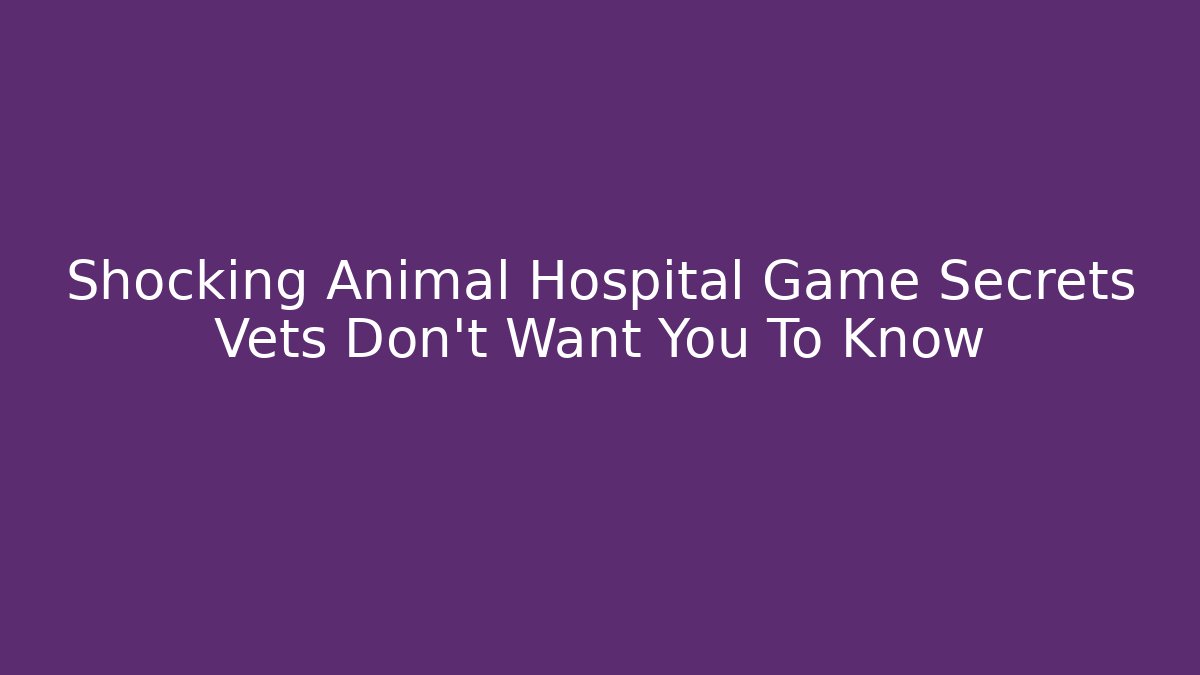 Shocking Animal Hospital Game Secrets Vets Don't Want You To Know