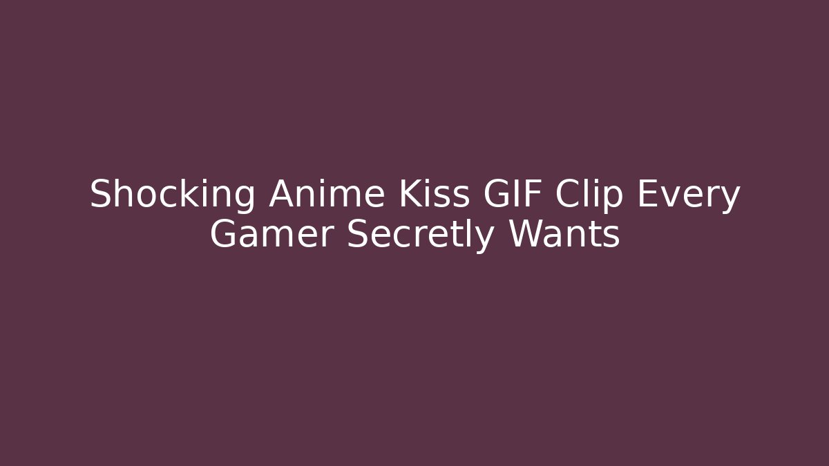 Shocking Anime Kiss GIF Clip Every Gamer Secretly Wants