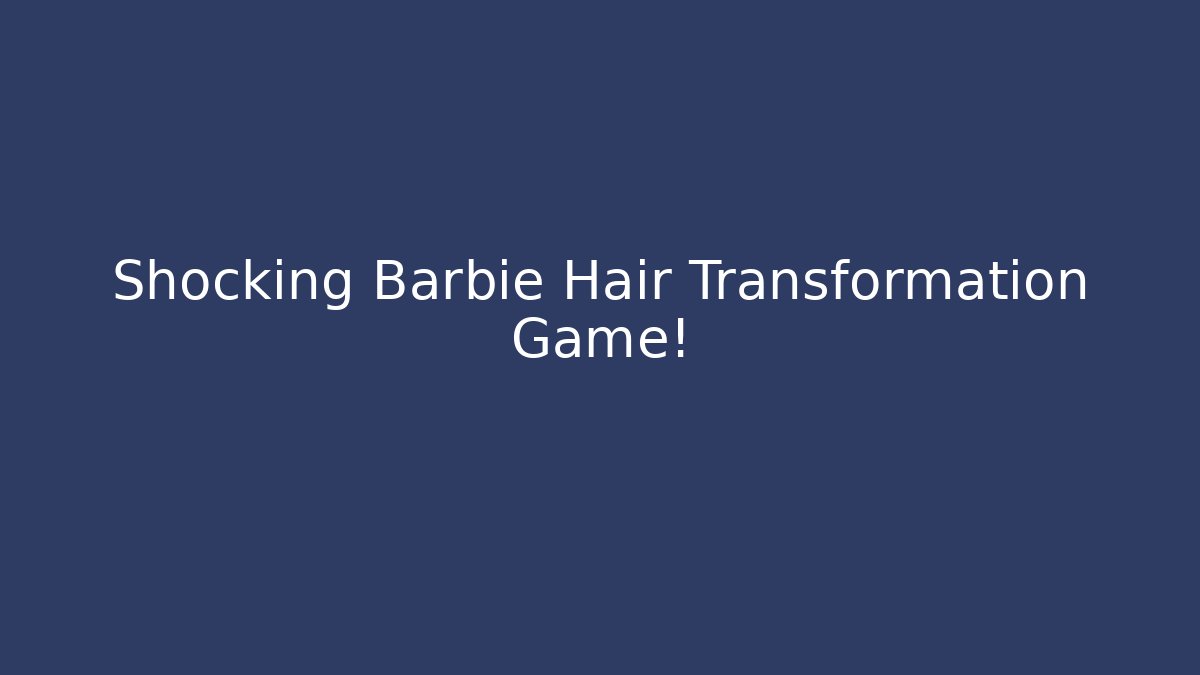 Shocking Barbie Hair Transformation Game! - Create More Assets