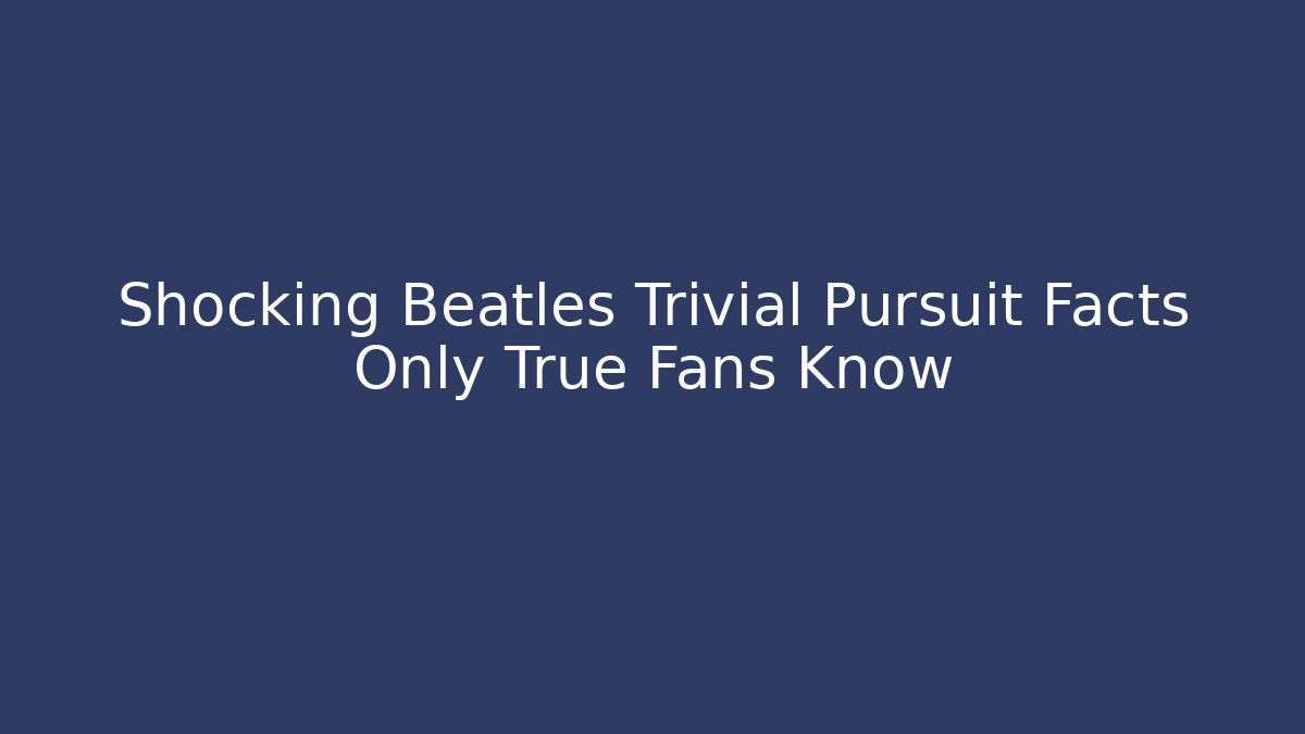 Shocking Beatles Trivial Pursuit Facts Only True Fans Know
