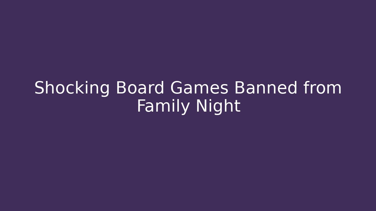 Shocking Board Games Banned from Family Night