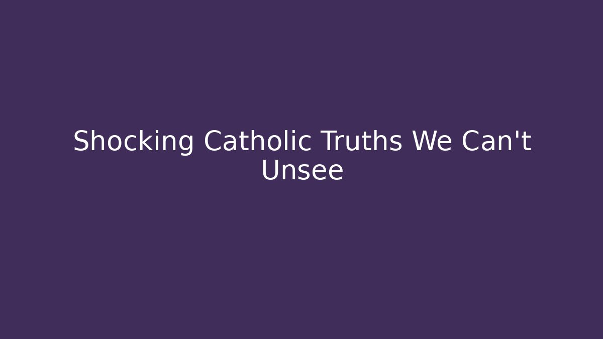 Shocking Catholic Truths We Can't Unsee - Create More Assets